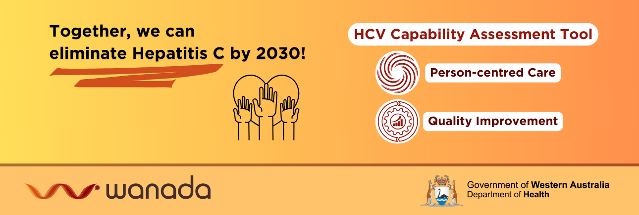 A gold banner with text that says 'Together we can eliminate Hepatitis C' and three dot points with text that says 'HCV Capability Assessment Tool, Person-centred care, and Quality Improvement' with the WANADA and Australian Government Department of Health and Aged Care logos below.